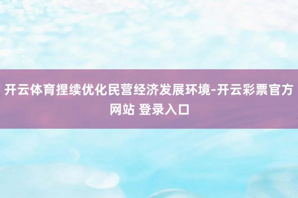 开云体育捏续优化民营经济发展环境-开云彩票官方网站 登录入口