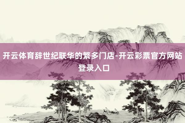 开云体育辞世纪联华的繁多门店-开云彩票官方网站 登录入口