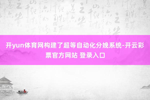 开yun体育网构建了超等自动化分娩系统-开云彩票官方网站 登录入口