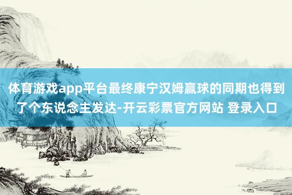 体育游戏app平台最终康宁汉姆赢球的同期也得到了个东说念主发达-开云彩票官方网站 登录入口