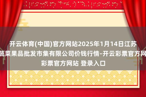 开云体育(中国)官方网站2025年1月14日江苏宜兴市瑞德蔬菜果品批发市集有限公司价钱行情-开云彩票官方网站 登录入口