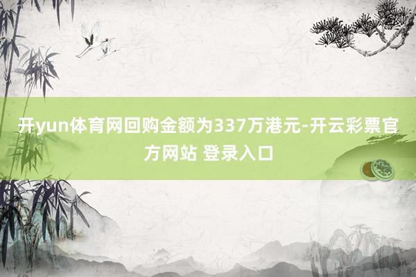 开yun体育网回购金额为337万港元-开云彩票官方网站 登录入口