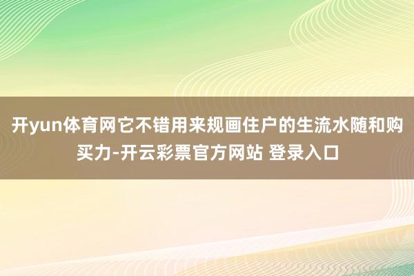 开yun体育网它不错用来规画住户的生流水随和购买力-开云彩票官方网站 登录入口