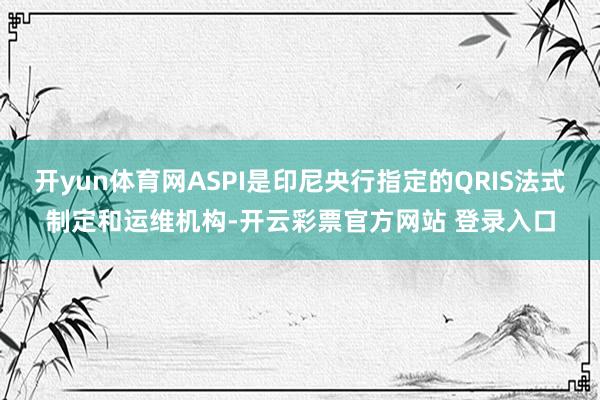 开yun体育网ASPI是印尼央行指定的QRIS法式制定和运维机构-开云彩票官方网站 登录入口