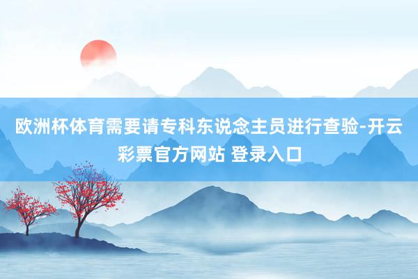欧洲杯体育需要请专科东说念主员进行查验-开云彩票官方网站 登录入口
