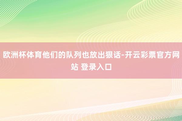 欧洲杯体育他们的队列也放出狠话-开云彩票官方网站 登录入口