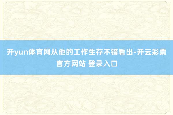 开yun体育网从他的工作生存不错看出-开云彩票官方网站 登录入口