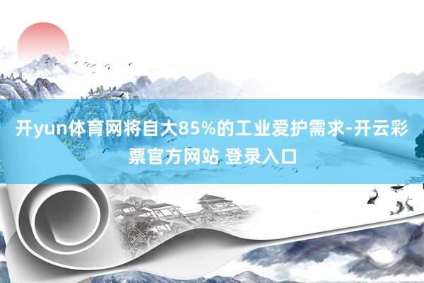 开yun体育网将自大85%的工业爱护需求-开云彩票官方网站 登录入口
