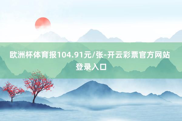 欧洲杯体育报104.91元/张-开云彩票官方网站 登录入口