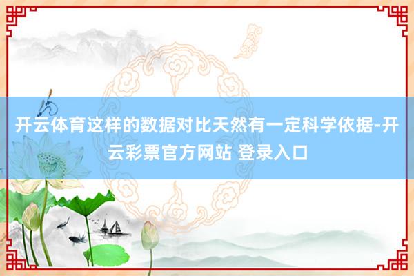 开云体育这样的数据对比天然有一定科学依据-开云彩票官方网站 登录入口