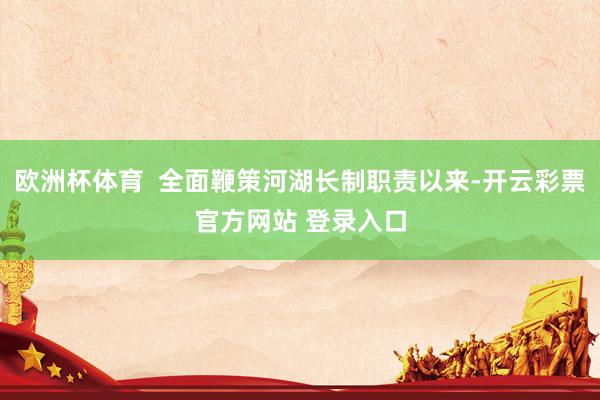 欧洲杯体育  全面鞭策河湖长制职责以来-开云彩票官方网站 登录入口