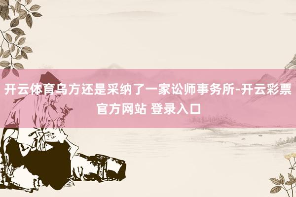 开云体育乌方还是采纳了一家讼师事务所-开云彩票官方网站 登录入口