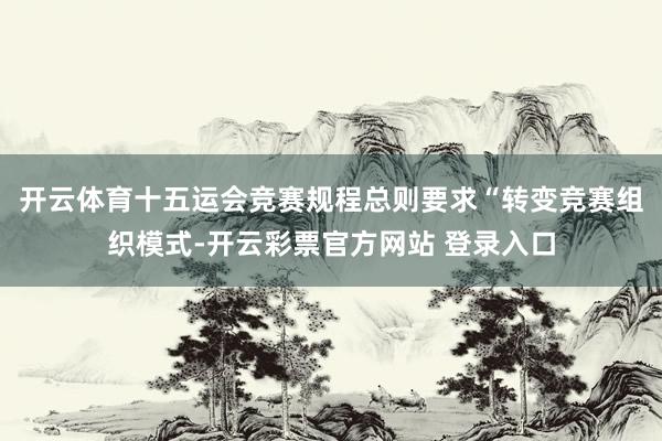 开云体育十五运会竞赛规程总则要求“转变竞赛组织模式-开云彩票官方网站 登录入口