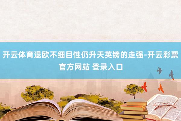 开云体育退欧不细目性仍升天英镑的走强-开云彩票官方网站 登录入口