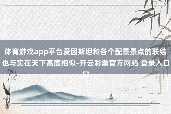 体育游戏app平台爱因斯坦和各个配景景点的联结也与实在天下高度相似-开云彩票官方网站 登录入口
