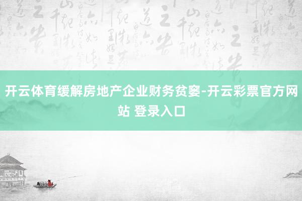 开云体育缓解房地产企业财务贫窭-开云彩票官方网站 登录入口