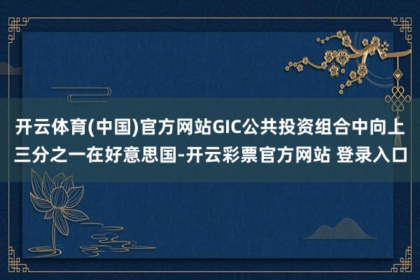 开云体育(中国)官方网站GIC公共投资组合中向上三分之一在好意思国-开云彩票官方网站 登录入口