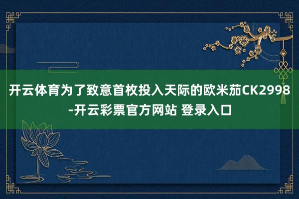 开云体育为了致意首枚投入天际的欧米茄CK2998-开云彩票官方网站 登录入口