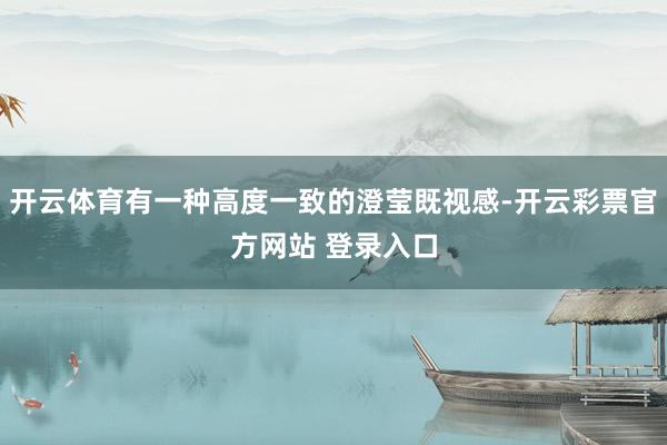 开云体育有一种高度一致的澄莹既视感-开云彩票官方网站 登录入口