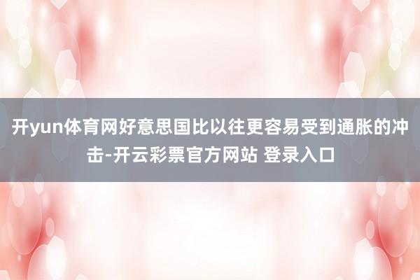 开yun体育网好意思国比以往更容易受到通胀的冲击-开云彩票官方网站 登录入口