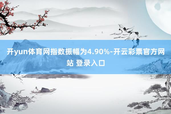 开yun体育网指数振幅为4.90%-开云彩票官方网站 登录入口