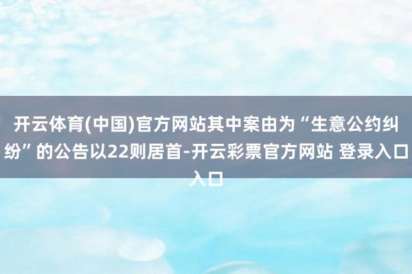 开云体育(中国)官方网站其中案由为“生意公约纠纷”的公告以22则居首-开云彩票官方网站 登录入口