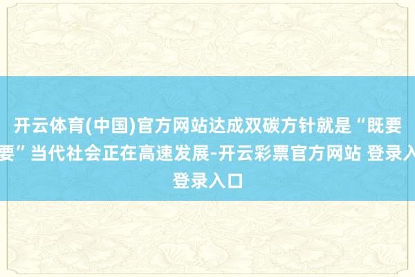 开云体育(中国)官方网站达成双碳方针就是“既要又要”当代社会正在高速发展-开云彩票官方网站 登录入口