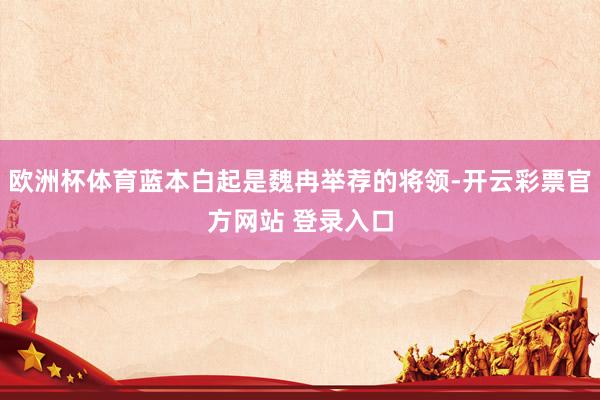 欧洲杯体育蓝本白起是魏冉举荐的将领-开云彩票官方网站 登录入口