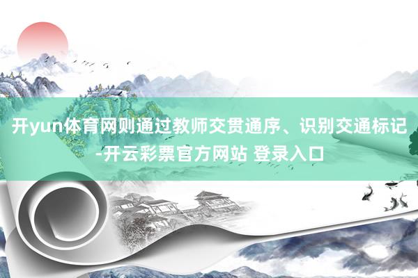 开yun体育网则通过教师交贯通序、识别交通标记-开云彩票官方网站 登录入口