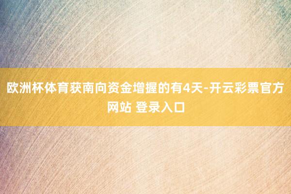 欧洲杯体育获南向资金增握的有4天-开云彩票官方网站 登录入口