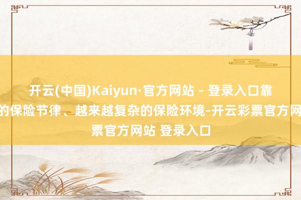 开云(中国)Kaiyun·官方网站 - 登录入口靠近越来越快的保险节律、越来越复杂的保险环境-开云彩票官方网站 登录入口