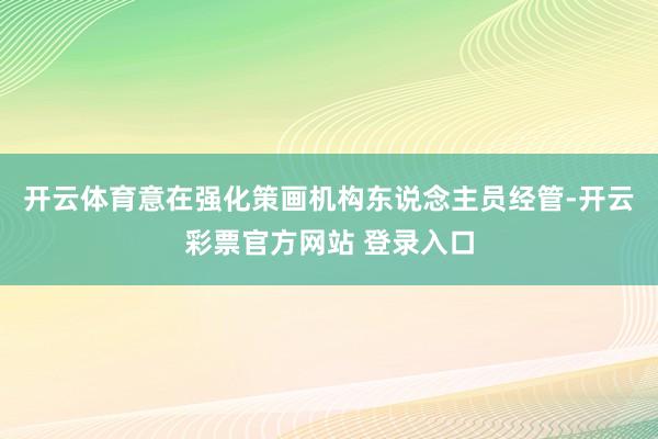 开云体育意在强化策画机构东说念主员经管-开云彩票官方网站 登录入口