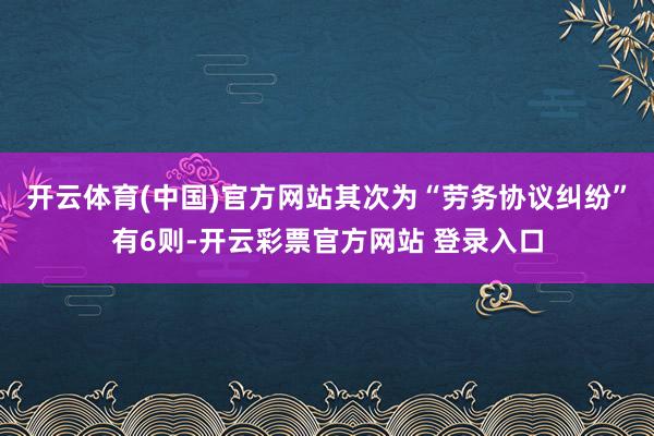开云体育(中国)官方网站其次为“劳务协议纠纷”有6则-开云彩票官方网站 登录入口