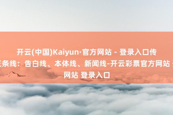 开云(中国)Kaiyun·官方网站 - 登录入口传播需要三条线：告白线、本体线、新闻线-开云彩票官方网站 登录入口