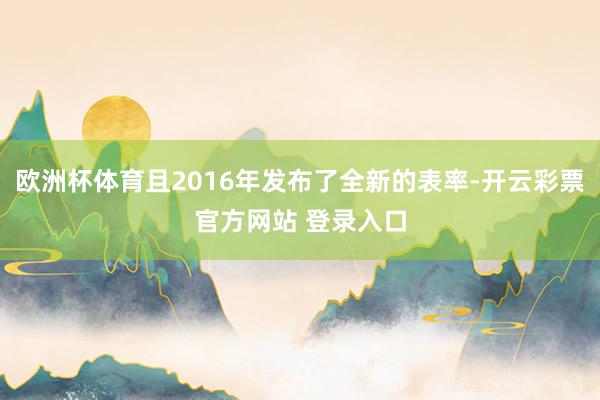 欧洲杯体育且2016年发布了全新的表率-开云彩票官方网站 登录入口