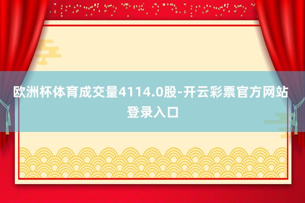 欧洲杯体育成交量4114.0股-开云彩票官方网站 登录入口