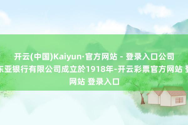 开云(中国)Kaiyun·官方网站 - 登录入口公司简介：东亚银行有限公司成立於1918年-开云彩票官方网站 登录入口