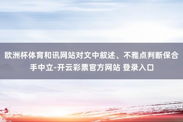 欧洲杯体育和讯网站对文中叙述、不雅点判断保合手中立-开云彩票官方网站 登录入口