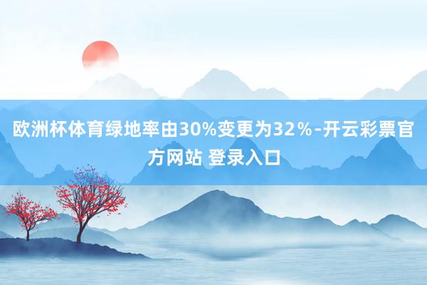 欧洲杯体育绿地率由30%变更为32％-开云彩票官方网站 登录入口