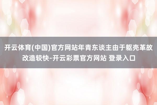 开云体育(中国)官方网站年青东谈主由于躯壳革故改造较快-开云彩票官方网站 登录入口