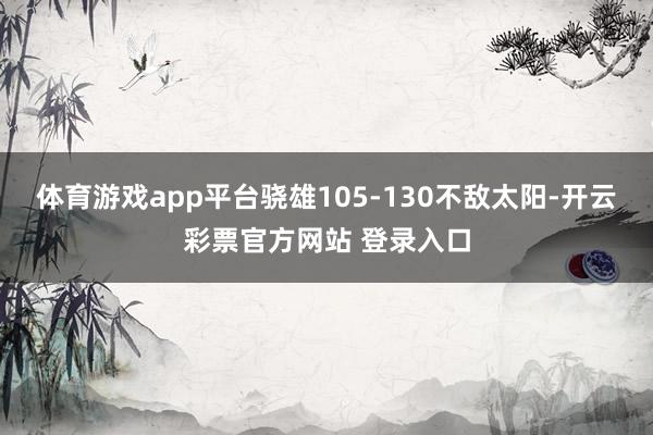 体育游戏app平台骁雄105-130不敌太阳-开云彩票官方网站 登录入口