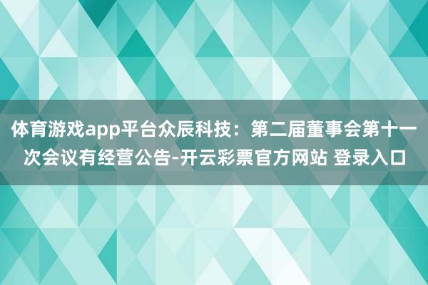 体育游戏app平台众辰科技：第二届董事会第十一次会议有经营公告-开云彩票官方网站 登录入口