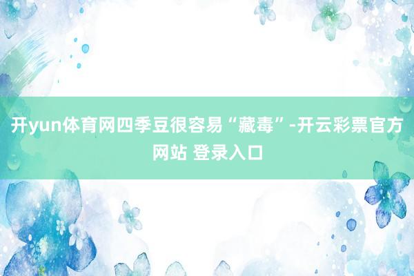 开yun体育网四季豆很容易“藏毒”-开云彩票官方网站 登录入口