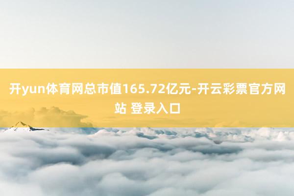 开yun体育网总市值165.72亿元-开云彩票官方网站 登录入口