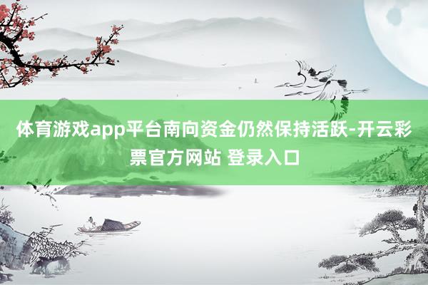体育游戏app平台南向资金仍然保持活跃-开云彩票官方网站 登录入口