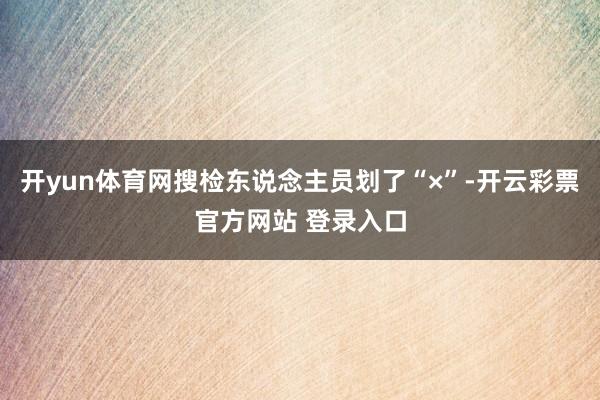 开yun体育网搜检东说念主员划了“×”-开云彩票官方网站 登录入口