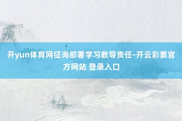 开yun体育网征询部署学习教导责任-开云彩票官方网站 登录入口