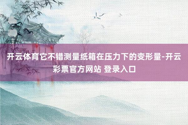 开云体育它不错测量纸箱在压力下的变形量-开云彩票官方网站 登录入口