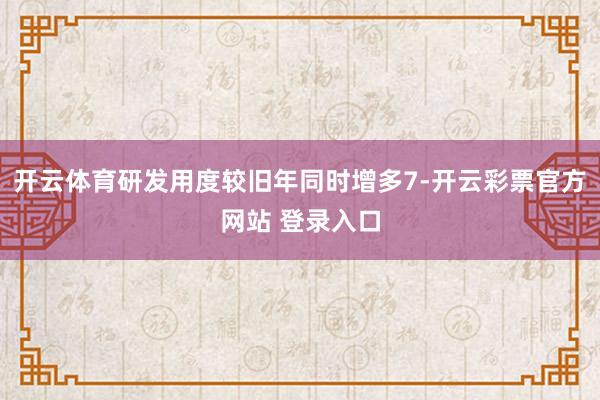 开云体育研发用度较旧年同时增多7-开云彩票官方网站 登录入口
