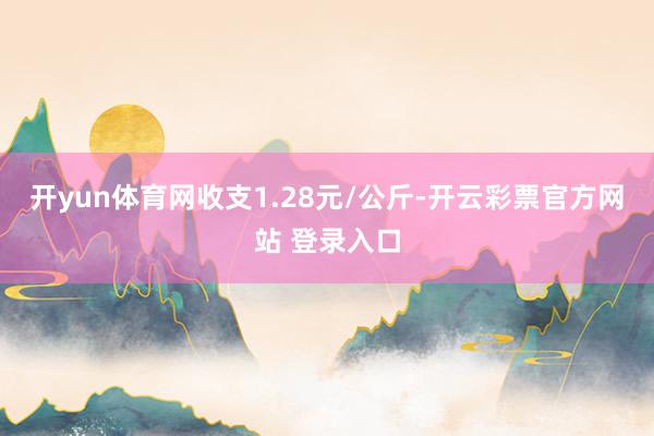 开yun体育网收支1.28元/公斤-开云彩票官方网站 登录入口